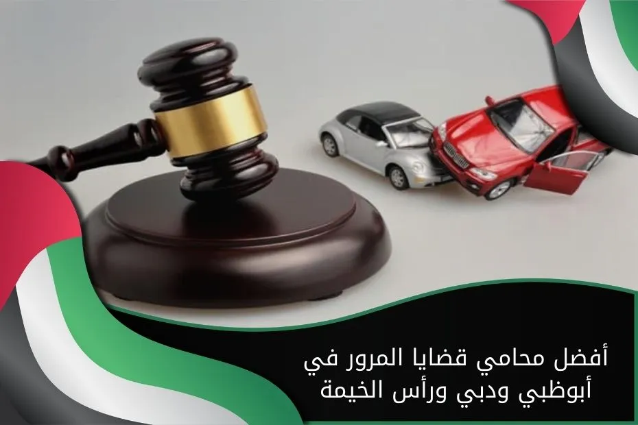 أفضل محامي قضايا المرور في أبوظبي ودبي ورأس الخيمة