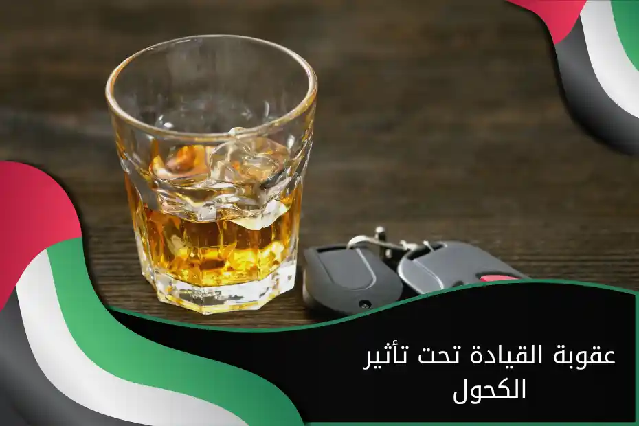 عقوبة القيادة تحت تأثير الكحول الإمارات