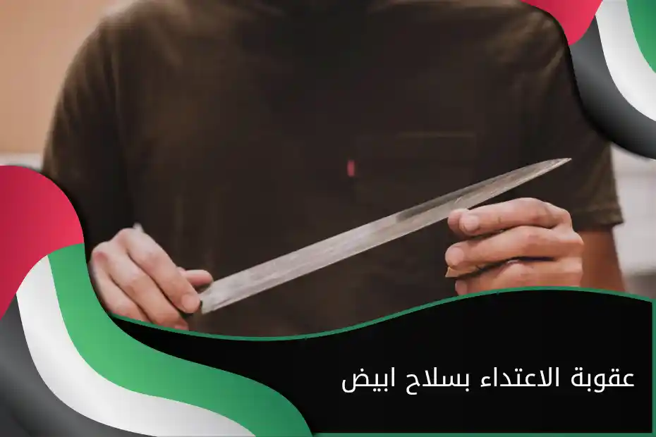 عقوبة الاعتداء بسلاح ابيض في الإمارات
