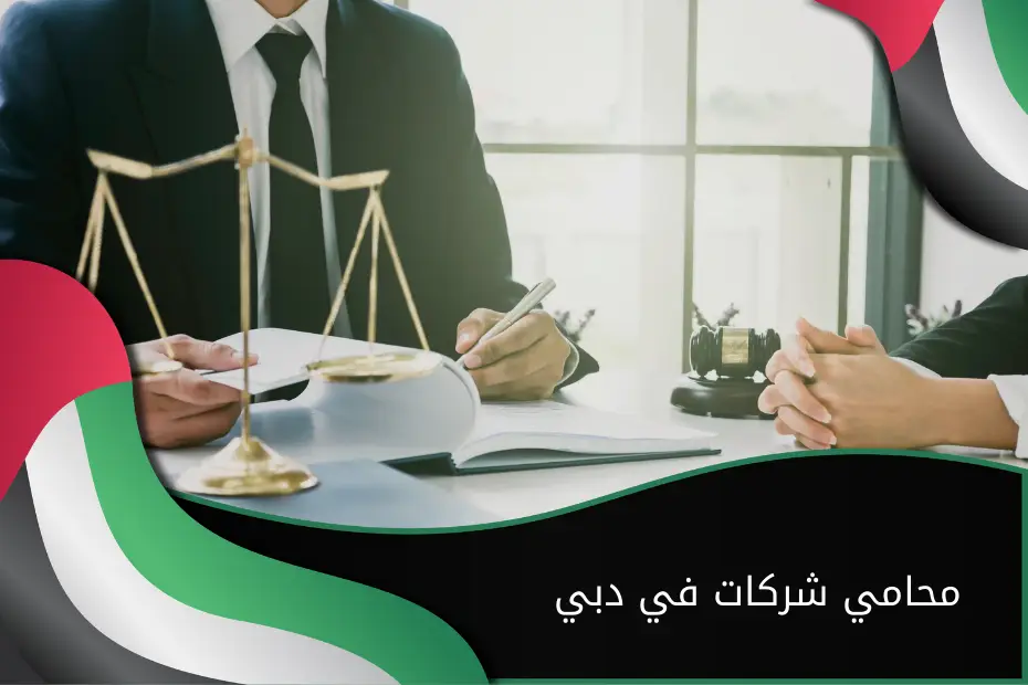 استشر الآن محامي شركات في دبي لبدء أعمالك بثقة قانونية كاملة
